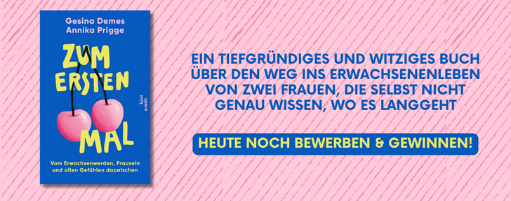 Werbebanner auf rosa, diagonal gestreiftem Hintergrund: Links das Buchcover „Zum ersten Mal“ von Gesina Demes und Annika Prigge (blaues Cover mit zwei Kirschen). Rechts steht in großer Schrift: „Ein tiefgründiges und witziges Buch über den Weg ins Erwachsenenleben von zwei Frauen, die selbst nicht genau wissen, wo es langgeht“. Darunter ein blauer Button mit gelber Schrift: „Heute noch bewerben & gewinnen!“.