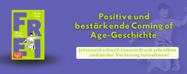Banner mit lila Hintergrund und einem illustrierten Jungen im Hintergrund. Links ist das Buchcover von „FREI – Bester Anfang" von Sarah Welk (arsEdition) zu sehen: ein gelblich-grünes Cover mit einem springenden Jungen und dem Hinweis „Dein SPIEGEL Bestseller-Autorin". Rechts steht in gelbgrüner Schrift: „Positive und bestärkende Coming of Age-Geschichte". Darunter ein hellgrüner Button mit der Aufschrift: „Jetzt noch schnell Leseeindruck schreiben und an der Verlosung teilnehmen!"