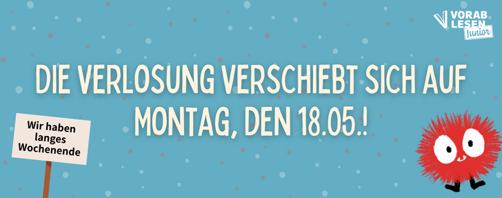 Hellblauer Banner mit bunten Punkten im Hintergrund. In großer, cremefarbener Schrift steht die Hauptbotschaft: „Die Verlosung verschiebt sich auf Montag, den 18.05.!"  Links hält eine Figur ein Schild mit der Erklärung: „Wir haben langes Wochenende." Rechts unten ist ein rundes, rotes Flausch-Monster mit großen Augen und kleinen Beinchen abgebildet. Oben rechts ist das Logo „Vorablesen Junior" zu sehen.