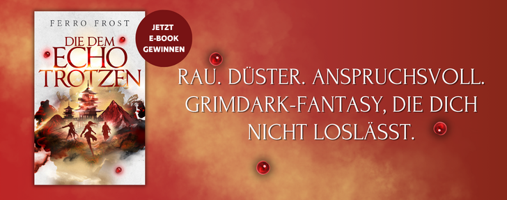 Werbebanner für das Buch „Die dem Echo trotzen" von Ferro Frost  Querformatiger Newsletter-Banner auf tiefrotem, leicht strukturiertem Hintergrund mit dekorativen roten Glaskugeln als Gestaltungselement.  Links ist das Buchcover abgebildet: Es zeigt drei kämpfende Silhouetten vor einer dramatischen Berglandschaft mit einem ostasiatisch anmutenden Tempel in Rot- und Grautönen. Darüber liegt ein dunkelroter Kreis-Button mit der weißen Aufschrift „JETZT E-BOOK GEWINNEN".  Rechts daneben steht in großer, weißer Serifenschrift der Werbeslogan: „Rau. Düster. Anspruchsvoll. Grimdark-Fantasy, die dich nicht loslässt."
