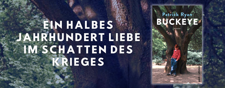 Banner für den Roman „Buckeye" von Patrick Ryan, erschienen bei park x ullstein. Im Hintergrund ist ein stimmungsvolles Foto mächtiger Baumstämme in einem sommerlichen Laubwald zu sehen. Links steht in großen, weißen Versalbuchstaben der Werbeslogan: „Ein halbes Jahrhundert Liebe im Schatten des Krieges". Rechts ist das Buchcover abgebildet: Ein Junge in kariertem Hemd und Jeans lehnt an einem alten, knorrigen Baum. Über dem Titelbild stehen Autorenname und Buchtitel in Weiß und Türkis, darunter das Wort „Roman" sowie das Verlagslogo.