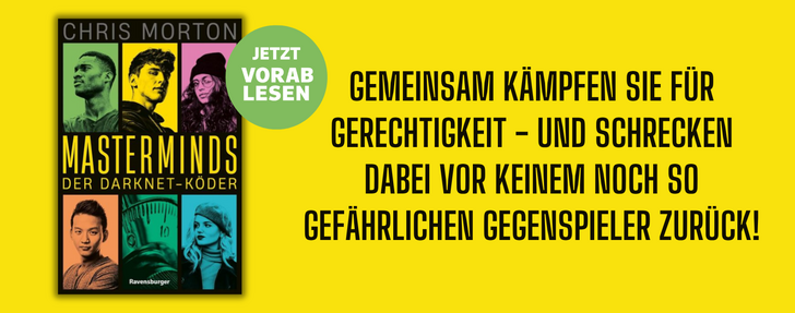 Knallgelbes Banner für das Buch „Masterminds – Der Darknet-Köder" von Chris Morton (Ravensburger Verlag). Links ist das Buchcover zu sehen: Sechs jugendliche Figuren in farbigen Feldern (grün, gelb, pink, orange, türkis, rosa), darunter der Buchtitel in Großbuchstaben. Über dem Cover ein grüner runder Button mit der Aufschrift „Jetzt vorab lesen". Rechts steht in fetter schwarzer Schrift der Werbetext: „Gemeinsam kämpfen sie für Gerechtigkeit – und schrecken dabei vor keinem noch so gefährlichen Gegenspieler zurück!"